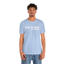 Load image into Gallery viewer, “Stay Human My Friend&quot; Unisex Jersey Short Sleeve Tee
