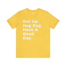 Load image into Gallery viewer, &quot;Get Up. Hug a Dog. Have  a Good Day&quot; Custom Graphic Print Unisex Jersey Short Sleeve Tee