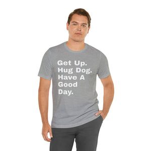 "Get Up. Hug a Dog. Have  a Good Day" Custom Graphic Print Unisex Jersey Short Sleeve Tee