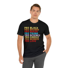 Load image into Gallery viewer, &quot;Pro Black, Pro Brown, Pro Queer, Pro Trans, Pro Science, Pro Choice, Pro Women, Pro Love&quot; Graphic Print Unisex Jersey Short Sleeve Tee