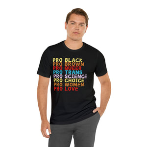 "Pro Black, Pro Brown, Pro Queer, Pro Trans, Pro Science, Pro Choice, Pro Women, Pro Love" Graphic Print Unisex Jersey Short Sleeve Tee